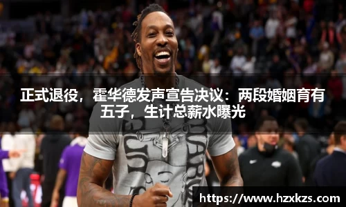 正式退役，霍华德发声宣告决议：两段婚姻育有五子，生计总薪水曝光