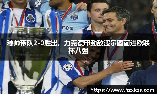 穆帅带队2-0胜出，力克德甲劲敌波尔图前进欧联杯八强