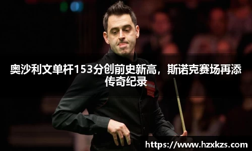 奥沙利文单杆153分创前史新高，斯诺克赛场再添传奇纪录
