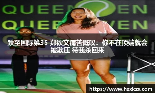 跌至国际第35 郑钦文痛苦慨叹：你不在顶端就会被欺压 待我杀回来